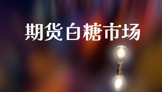 期货白糖市场_https://wap.jnbaishite.cn_理财投资_第1张