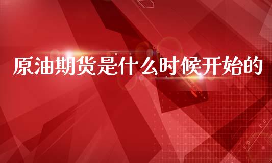 原油期货是什么时候开始的_https://wap.jnbaishite.cn_理财投资_第1张