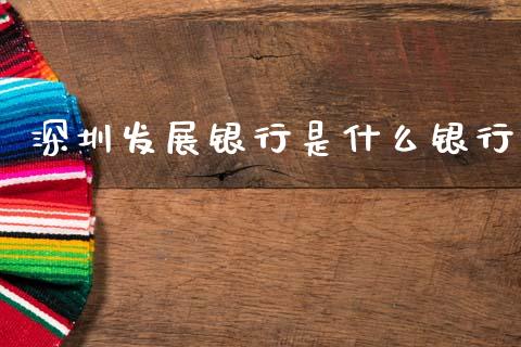 深圳发展银行是什么银行_https://wap.jnbaishite.cn_全球财富_第1张