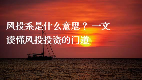 风投系是什么意思? 一文读懂风投投资的门道_金融资讯_第1张_全球财富_理财投资_金融资讯_期货资讯 风投系是什么意思? 一文读懂风投投资的门道_https://wap.jnbaishite.cn_金融资讯_第1张