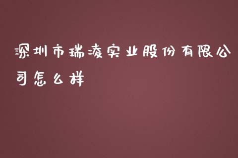 深圳市瑞凌实业股份有限公司怎么样_https://wap.jnbaishite.cn_全球财富_第1张