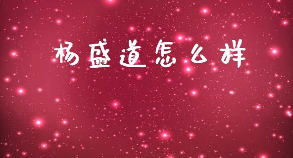 杨盛道怎么样_https://wap.jnbaishite.cn_理财投资_第1张