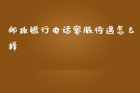 邮政银行电话客服待遇怎么样_https://wap.jnbaishite.cn_理财投资_第1张