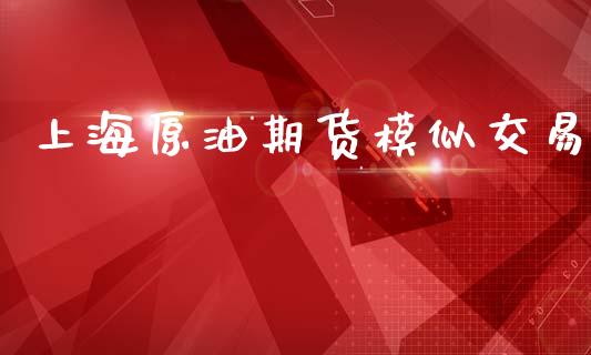 上海原油期货模似交易_https://wap.jnbaishite.cn_全球财富_第1张