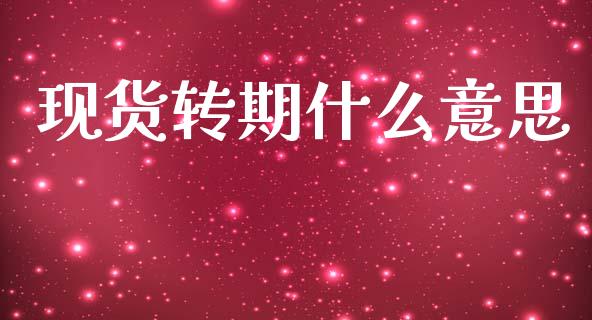 现货转期什么意思_https://wap.jnbaishite.cn_理财投资_第1张