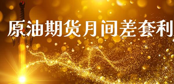 原油期货月间差套利_https://wap.jnbaishite.cn_期货资讯_第1张