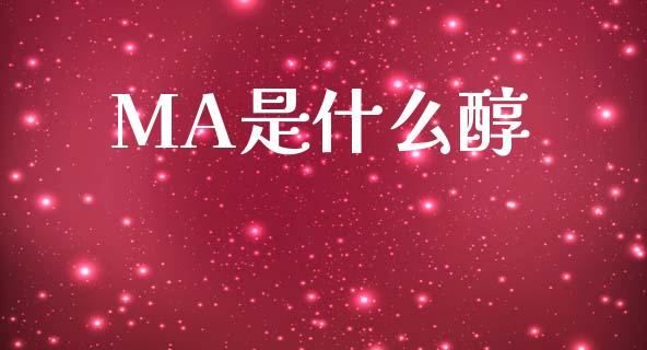 MA是什么醇_https://wap.jnbaishite.cn_期货资讯_第1张