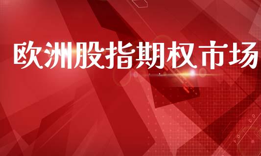 欧洲股指期权市场_https://wap.jnbaishite.cn_期货资讯_第1张