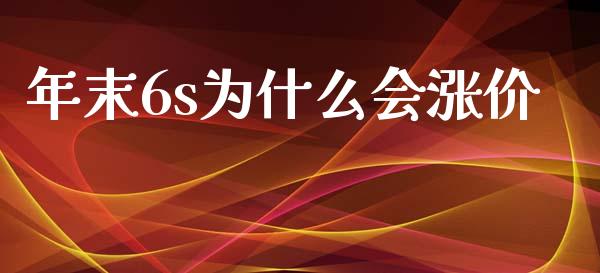 年末6s为什么会涨价_https://wap.jnbaishite.cn_期货资讯_第1张