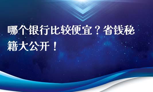 哪个银行比较便宜？省钱秘籍大公开！_https://wap.jnbaishite.cn_全球财富_第1张