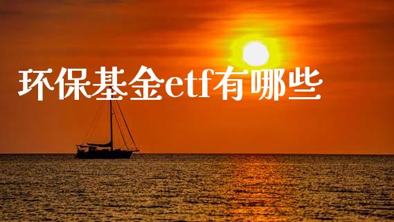 环保基金etf有哪些_https://wap.jnbaishite.cn_金融资讯_第1张