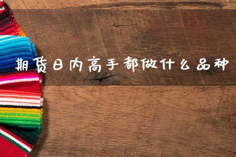 期货日内高手都做什么品种_https://wap.jnbaishite.cn_期货资讯_第1张