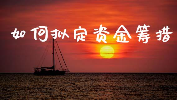 如何拟定资金筹措_https://wap.jnbaishite.cn_全球财富_第1张