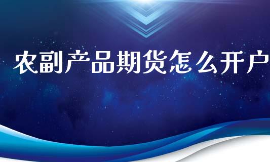 农副产品期货怎么开户_https://wap.jnbaishite.cn_理财投资_第1张