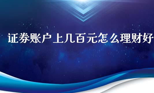 证券账户上几百元怎么理财好_https://wap.jnbaishite.cn_金融资讯_第1张