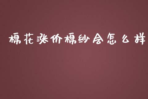 棉花涨价棉纱会怎么样_https://wap.jnbaishite.cn_理财投资_第1张