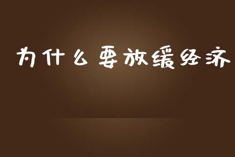 为什么要放缓经济_https://wap.jnbaishite.cn_期货资讯_第1张