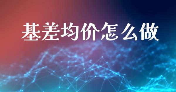 基差均价怎么做_https://wap.jnbaishite.cn_全球财富_第1张