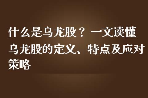 什么是乌龙股？ 一文读懂乌龙股的定义、特点及应对策略_https://wap.jnbaishite.cn_全球财富_第1张