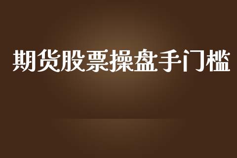 期货股票操盘手门槛_https://wap.jnbaishite.cn_金融资讯_第1张