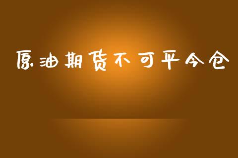 原油期货不可平今仓_https://wap.jnbaishite.cn_全球财富_第1张