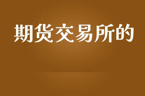 期货交易所的_https://wap.jnbaishite.cn_全球财富_第1张
