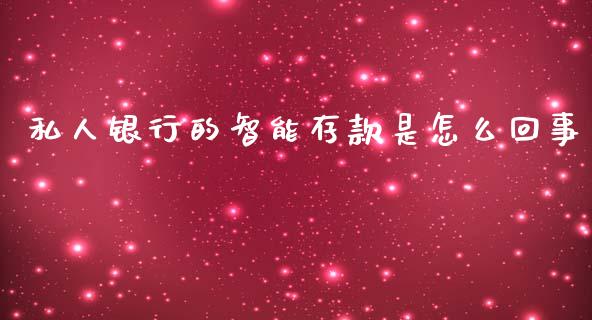 私人银行的智能存款是怎么回事_https://wap.jnbaishite.cn_期货资讯_第1张