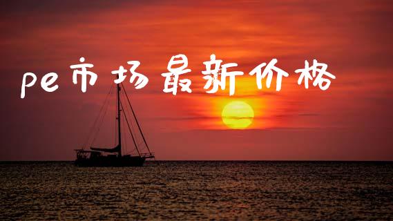 pe市场最新价格_https://wap.jnbaishite.cn_全球财富_第1张