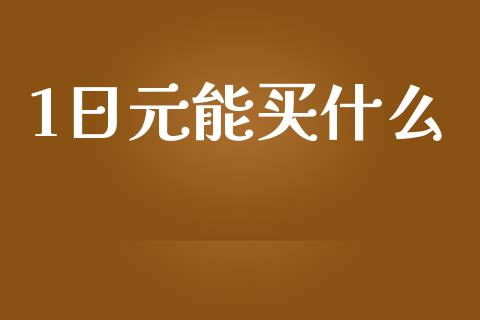 1日元能买什么_https://wap.jnbaishite.cn_全球财富_第1张