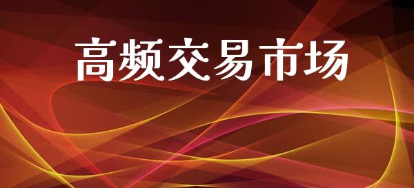 高频交易市场_https://wap.jnbaishite.cn_期货资讯_第1张