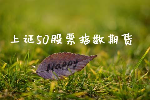 上证50股票指数期货_https://wap.jnbaishite.cn_期货资讯_第1张