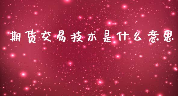 期货交易技术是什么意思_https://wap.jnbaishite.cn_期货资讯_第1张