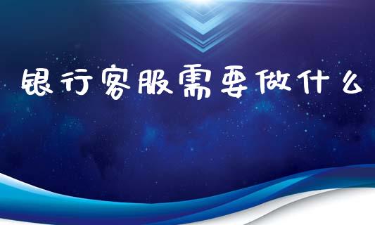 银行客服需要做什么_https://wap.jnbaishite.cn_期货资讯_第1张