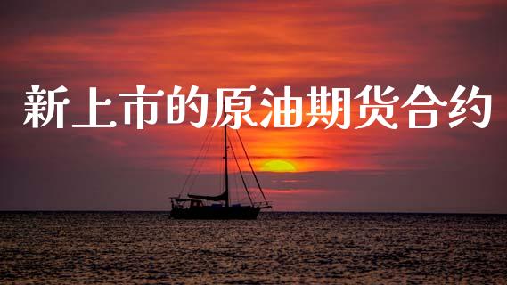 新上市的原油期货合约_https://wap.jnbaishite.cn_理财投资_第1张