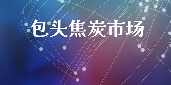 包头焦炭市场_https://wap.jnbaishite.cn_理财投资_第1张