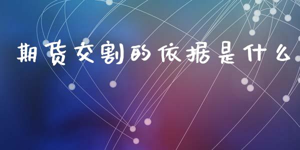 期货交割的依据是什么_https://wap.jnbaishite.cn_金融资讯_第1张