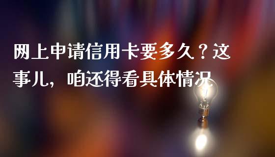 网上申请信用卡要多久？这事儿，咱还得看具体情况_https://wap.jnbaishite.cn_全球财富_第1张