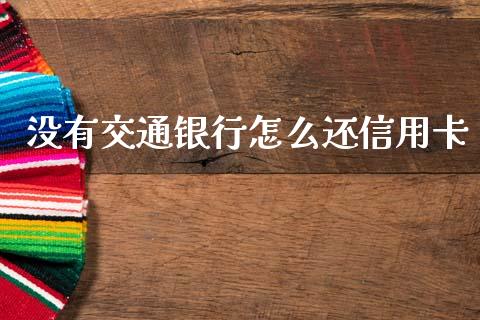 没有交通银行怎么还信用卡_https://wap.jnbaishite.cn_金融资讯_第1张