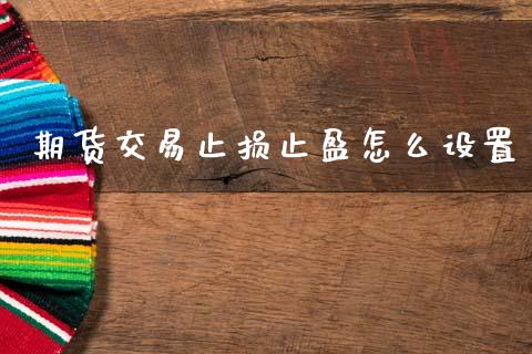 期货交易止损止盈怎么设置_https://wap.jnbaishite.cn_金融资讯_第1张