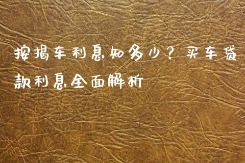 按揭车利息知多少？买车贷款利息全面解析_https://wap.jnbaishite.cn_理财投资_第1张