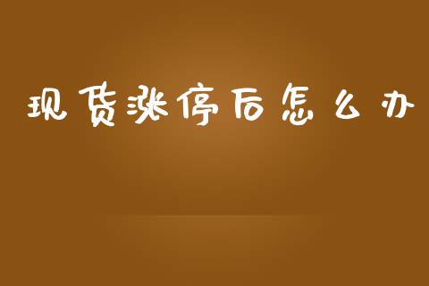 现货涨停后怎么办_https://wap.jnbaishite.cn_金融资讯_第1张