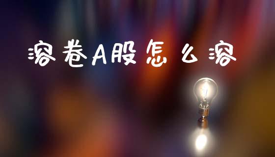 溶卷A股怎么溶_https://wap.jnbaishite.cn_理财投资_第1张