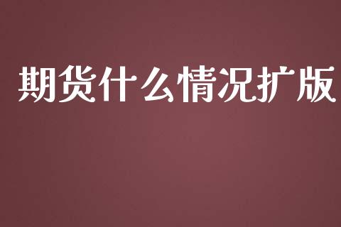 期货什么情况扩版_https://wap.jnbaishite.cn_理财投资_第1张