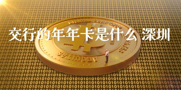 交行的年年卡是什么 深圳_https://wap.jnbaishite.cn_金融资讯_第1张