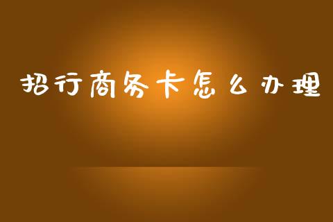 招行商务卡怎么办理_https://wap.jnbaishite.cn_金融资讯_第1张