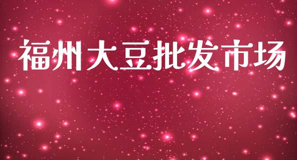 福州大豆批发市场_https://wap.jnbaishite.cn_金融资讯_第1张
