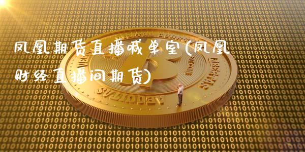 凤凰期货直播喊单室(凤凰财经直播间期货)_https://wap.jnbaishite.cn_金融资讯_第1张