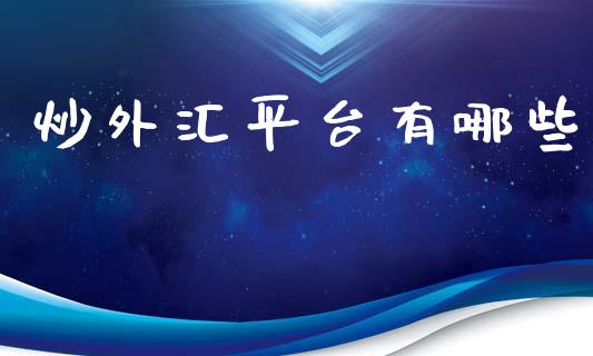 炒外汇平台有哪些_https://wap.jnbaishite.cn_全球财富_第1张