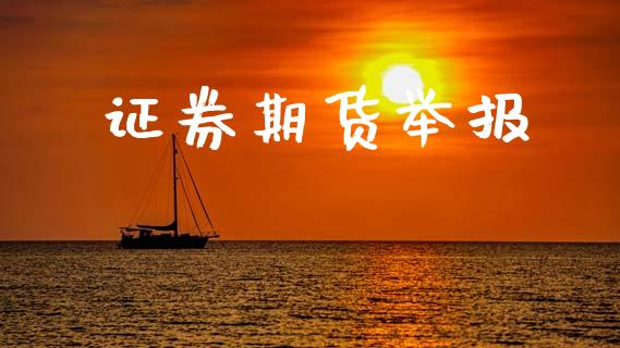 证券期货举报_https://wap.jnbaishite.cn_期货资讯_第1张