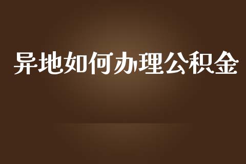 异地如何办理公积金_https://wap.jnbaishite.cn_全球财富_第1张